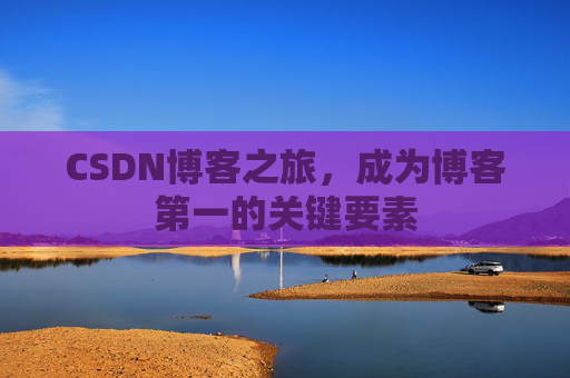 CSDN博客之旅，成为博客第一的关键要素